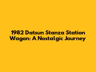 1982 Datsun Stanza Station Wagon: A Nostalgic Journey