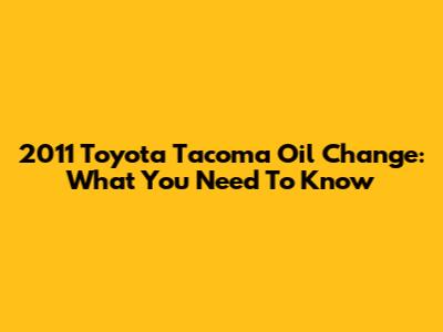 2011 Toyota Tacoma Oil Change: What You Need To Know