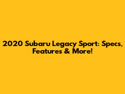 2020 Subaru Legacy Sport: Specs, Features & More!