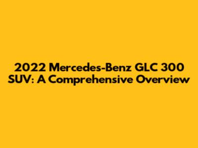 2022 Mercedes-Benz GLC 300 SUV: A Comprehensive Overview