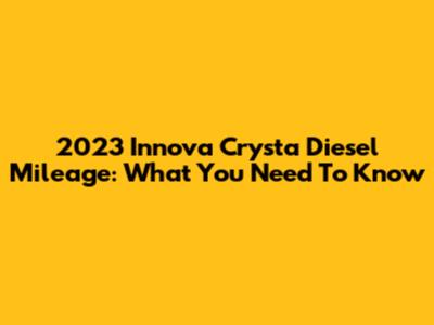 2023 Innova Crysta Diesel Mileage: What You Need To Know