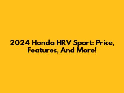2024 Honda HRV Sport: Price, Features, And More!