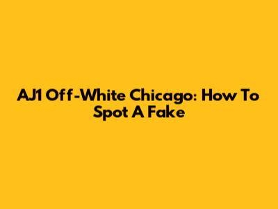 AJ1 Off-White Chicago: How To Spot A Fake