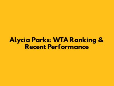 Alycia Parks: WTA Ranking & Recent Performance