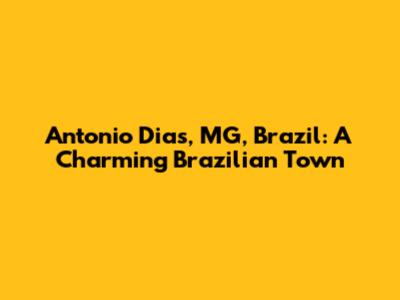 Antonio Dias, MG, Brazil: A Charming Brazilian Town