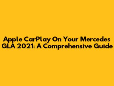 Apple CarPlay On Your Mercedes GLA 2021: A Comprehensive Guide