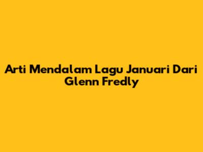Arti Mendalam Lagu Januari Dari Glenn Fredly