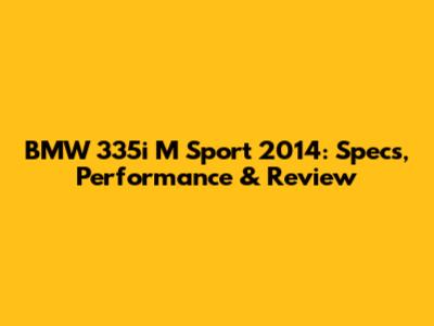 BMW 335i M Sport 2014: Specs, Performance & Review
