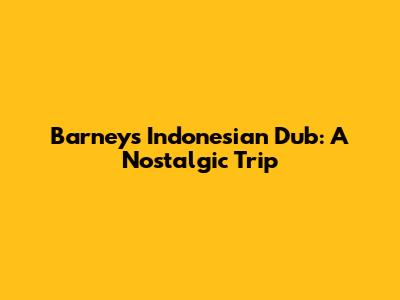 Barney's Indonesian Dub: A Nostalgic Trip