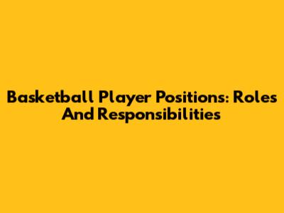 Basketball Player Positions: Roles And Responsibilities