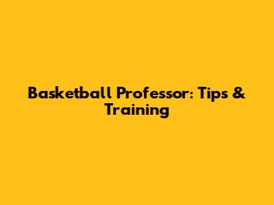 Basketball Professor: Tips & Training
