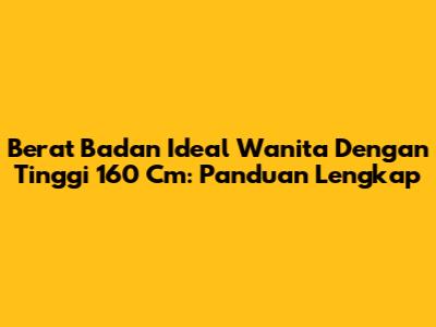 Berat Badan Ideal Wanita Dengan Tinggi 160 Cm: Panduan Lengkap
