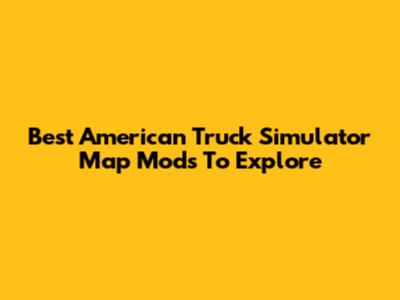 Best American Truck Simulator Map Mods To Explore
