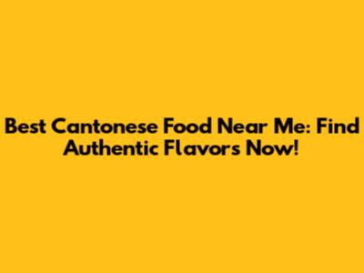 Best Cantonese Food Near Me: Find Authentic Flavors Now!
