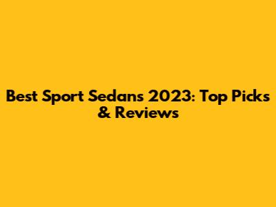 Best Sport Sedans 2023: Top Picks & Reviews