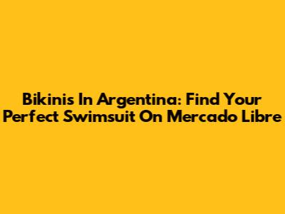 Bikinis In Argentina: Find Your Perfect Swimsuit On Mercado Libre