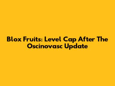 Blox Fruits: Level Cap After The Oscinovasc Update