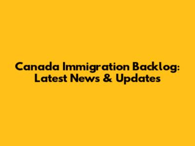 Canada Immigration Backlog: Latest News & Updates