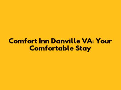 Comfort Inn Danville VA: Your Comfortable Stay