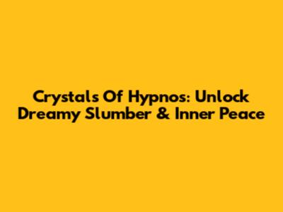 Crystals Of Hypnos: Unlock Dreamy Slumber & Inner Peace