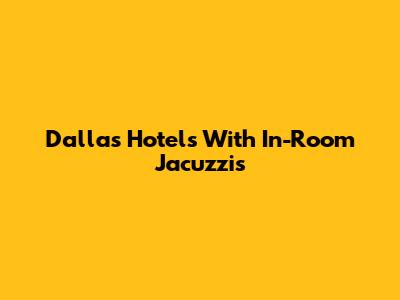 Dallas Hotels With In-Room Jacuzzis