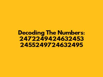 Decoding The Numbers: 2472249424632453 2455249724632495