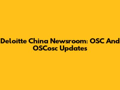 Deloitte China Newsroom: OSC And OSCosc Updates
