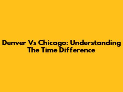 Denver Vs Chicago: Understanding The Time Difference