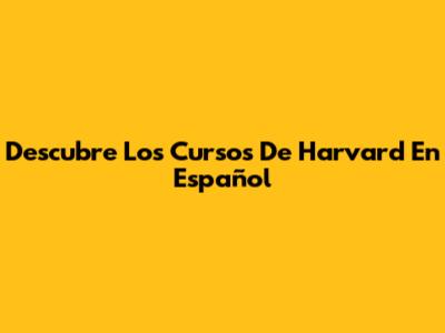 Descubre Los Cursos De Harvard En Español