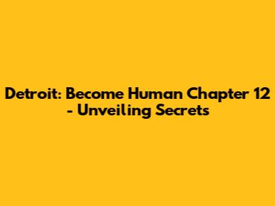 Detroit: Become Human Chapter 12 - Unveiling Secrets