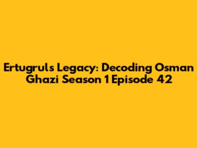 Ertugrul's Legacy: Decoding Osman Ghazi Season 1 Episode 42