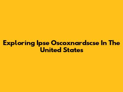 Exploring Ipse Oscoxnardscse In The United States