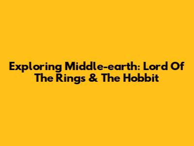 Exploring Middle-earth: Lord Of The Rings & The Hobbit