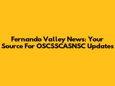 Fernando Valley News: Your Source For OSCSSCASNSC Updates