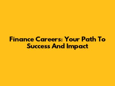 Finance Careers: Your Path To Success And Impact