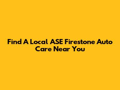 Find A Local ASE Firestone Auto Care Near You