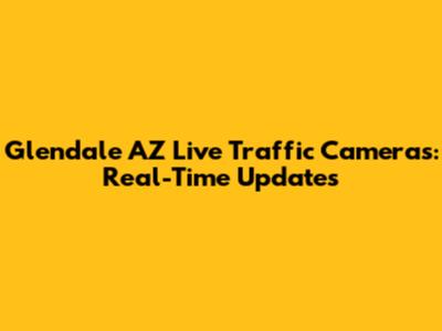Glendale AZ Live Traffic Cameras: Real-Time Updates