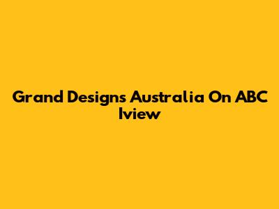 Grand Designs Australia On ABC Iview