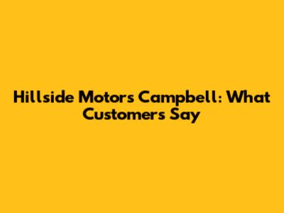 Hillside Motors Campbell: What Customers Say