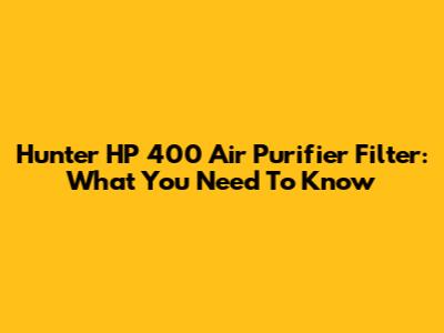 Hunter HP 400 Air Purifier Filter: What You Need To Know