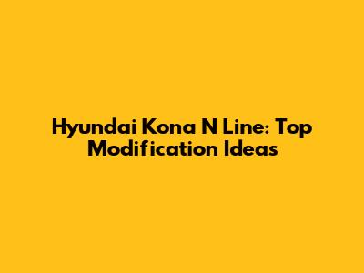 Hyundai Kona N Line: Top Modification Ideas