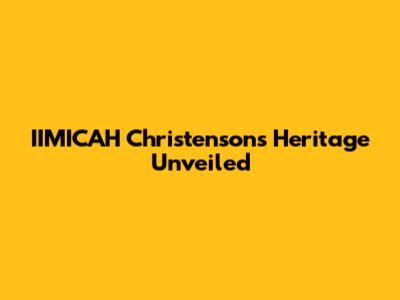 IIMICAH Christenson's Heritage Unveiled