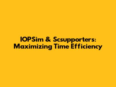 IOPSim & Scsupporters: Maximizing Time Efficiency