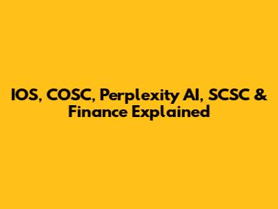 IOS, COSC, Perplexity AI, SCSC & Finance Explained