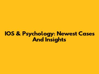 IOS & Psychology: Newest Cases And Insights