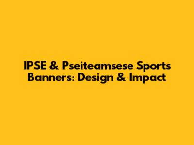 IPSE & Pseiteamsese Sports Banners: Design & Impact
