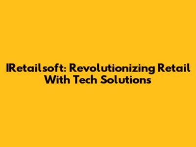 IRetailsoft: Revolutionizing Retail With Tech Solutions
