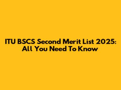 ITU BSCS Second Merit List 2025: All You Need To Know
