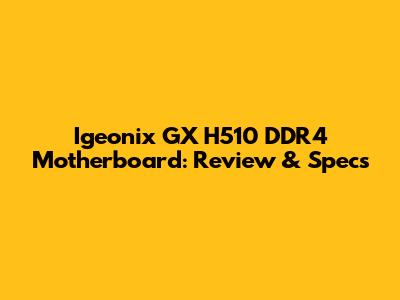 Igeonix GX H510 DDR4 Motherboard: Review & Specs