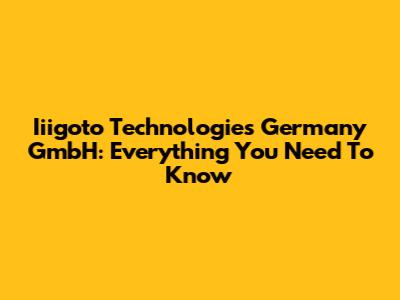 Iiigoto Technologies Germany GmbH: Everything You Need To Know